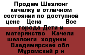 Продам Шезлонг-качалку в отличном состоянии по доступной цене › Цена ­ 1 200 - Все города Дети и материнство » Качели, шезлонги, ходунки   . Владимирская обл.,Муромский р-н